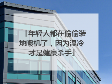 年轻人都在偷偷装地暖机了，因为湿冷才是健康杀手