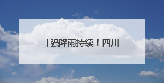 强降雨持续！四川地灾预警范围扩大到48个县市区