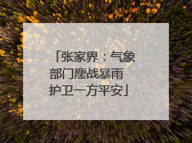 张家界：气象部门鏖战暴雨 护卫一方平安