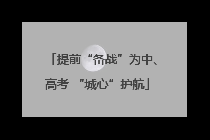 提前“备战”为中、高考 “城心”护航