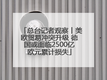 总台记者观察丨美欧贸易冲突升级 德国或面临2500亿欧元累计损失