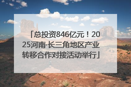 总投资846亿元！2025河南·长三角地区产业转移合作对接活动举行