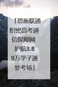 恩施联通织密高考通信保障网 护航3.89万学子逐梦考场