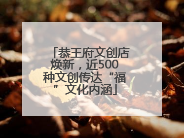 恭王府文创店焕新，近500种文创传达“福”文化内涵