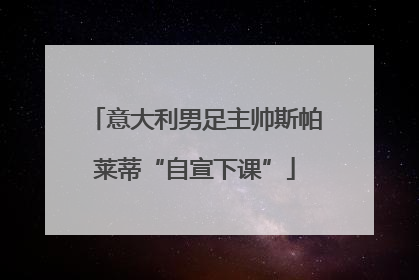 意大利男足主帅斯帕莱蒂“自宣下课”