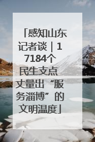 感知山东记者谈｜17184个民生支点 丈量出“服务淄博”的文明温度