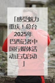 感受魅力重庆！总台2025年巴西记者中国行媒体活动正式启动