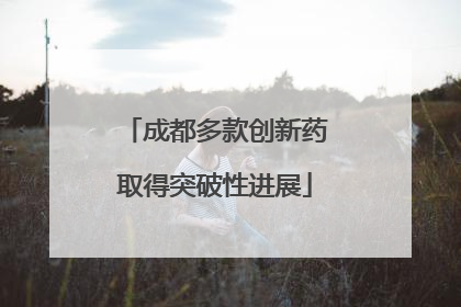 成都多款创新药取得突破性进展