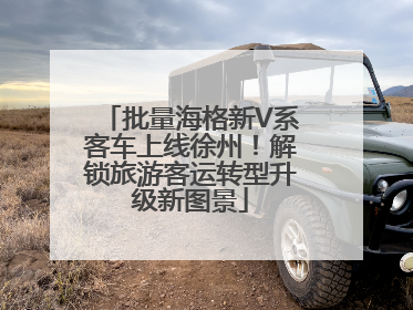 批量海格新V系客车上线徐州！解锁旅游客运转型升级新图景