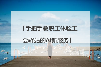 手把手教职工体验工会驿站的AI新服务