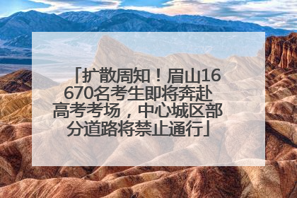 扩散周知！眉山16670名考生即将奔赴高考考场，中心城区部分道路将禁止通行