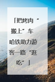 把烤肉“搬上”车 哈铁助力游客一路“逛吃”