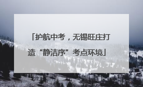 护航中考，无锡旺庄打造“静洁序”考点环境