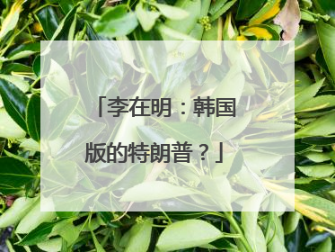 李在明：韩国版的特朗普？