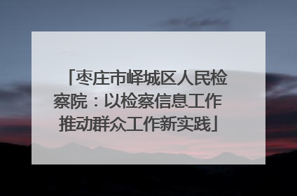 枣庄市峄城区人民检察院：以检察信息工作推动群众工作新实践
