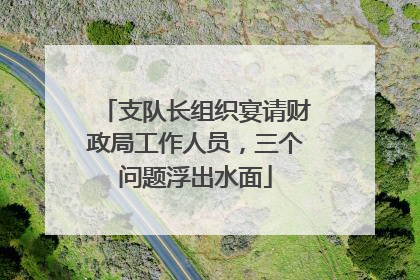 支队长组织宴请财政局工作人员，三个问题浮出水面