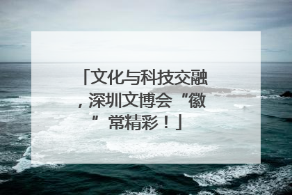文化与科技交融，深圳文博会“徽”常精彩！