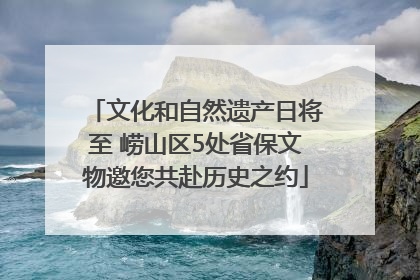 文化和自然遗产日将至 崂山区5处省保文物邀您共赴历史之约