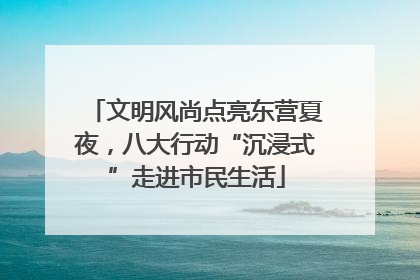 文明风尚点亮东营夏夜，八大行动“沉浸式”走进市民生活