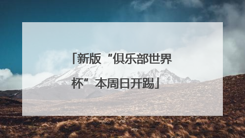 新版“俱乐部世界杯”本周日开踢