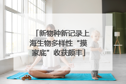 新物种新记录上海生物多样性“摸家底”收获颇丰