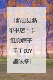 新田县新华书店：卡纸变帽子 手工DIY趣味多