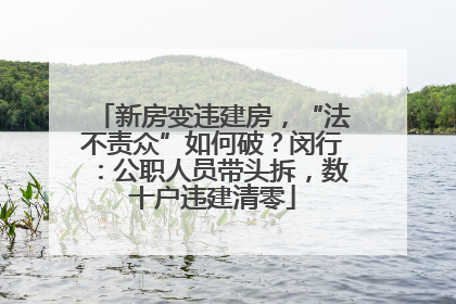 新房变违建房，“法不责众”如何破？闵行：公职人员带头拆，数十户违建清零