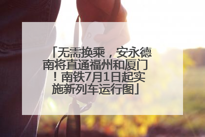 无需换乘，安永德南将直通福州和厦门！南铁7月1日起实施新列车运行图