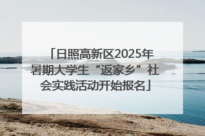 日照高新区2025年暑期大学生“返家乡”社会实践活动开始报名