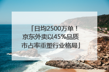 日均2500万单！京东外卖以45%品质市占率重塑行业格局