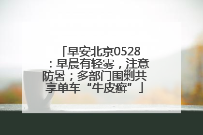 早安北京0528：早晨有轻雾，注意防暑；多部门围剿共享单车“牛皮癣”