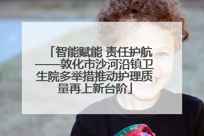 智能赋能 责任护航——敦化市沙河沿镇卫生院多举措推动护理质量再上新台阶