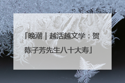 晚潮｜越活越文学：贺陈子芳先生八十大寿