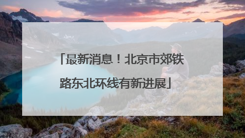 最新消息！北京市郊铁路东北环线有新进展