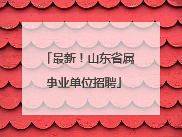 最新！山东省属事业单位招聘