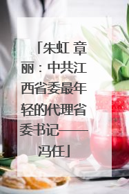 朱虹 章丽：中共江西省委最年轻的代理省委书记——冯任