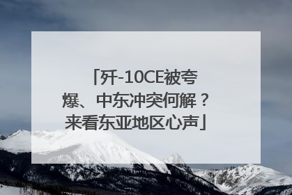 歼-10CE被夸爆、中东冲突何解？来看东亚地区心声