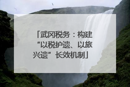 武冈税务：构建“以税护遗、以旅兴遗”长效机制