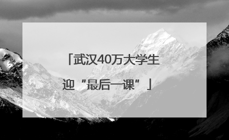 武汉40万大学生迎“最后一课”