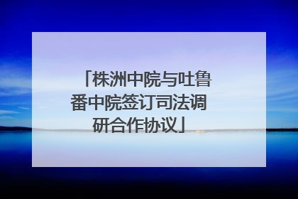 株洲中院与吐鲁番中院签订司法调研合作协议