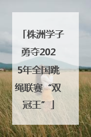 株洲学子勇夺2025年全国跳绳联赛“双冠王”