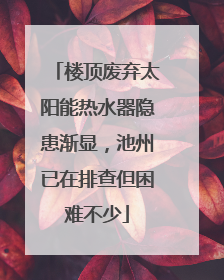 楼顶废弃太阳能热水器隐患渐显，池州已在排查但困难不少