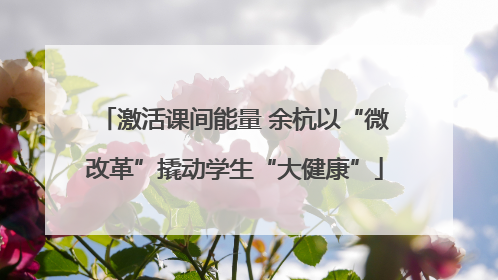 激活课间能量 余杭以“微改革”撬动学生“大健康”