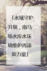 水域守护升级，南马场水库水环境维护再添新力量