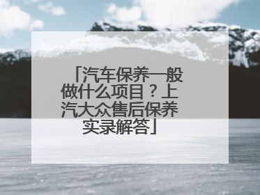 汽车保养一般做什么项目？上汽大众售后保养实录解答