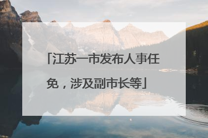 江苏一市发布人事任免，涉及副市长等