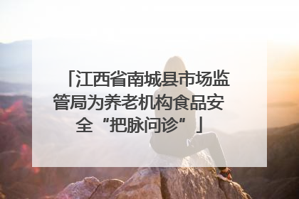 江西省南城县市场监管局为养老机构食品安全“把脉问诊”