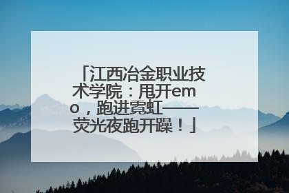 江西冶金职业技术学院：甩开emo，跑进霓虹——荧光夜跑开躁！