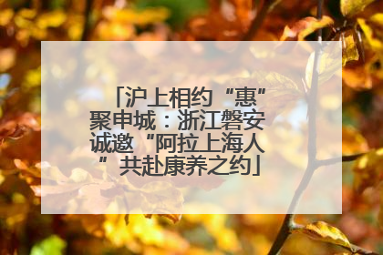 沪上相约“惠”聚申城：浙江磐安诚邀“阿拉上海人”共赴康养之约