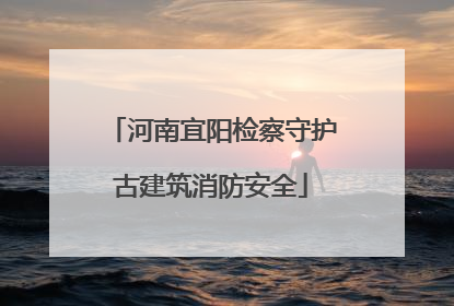 河南宜阳检察守护古建筑消防安全